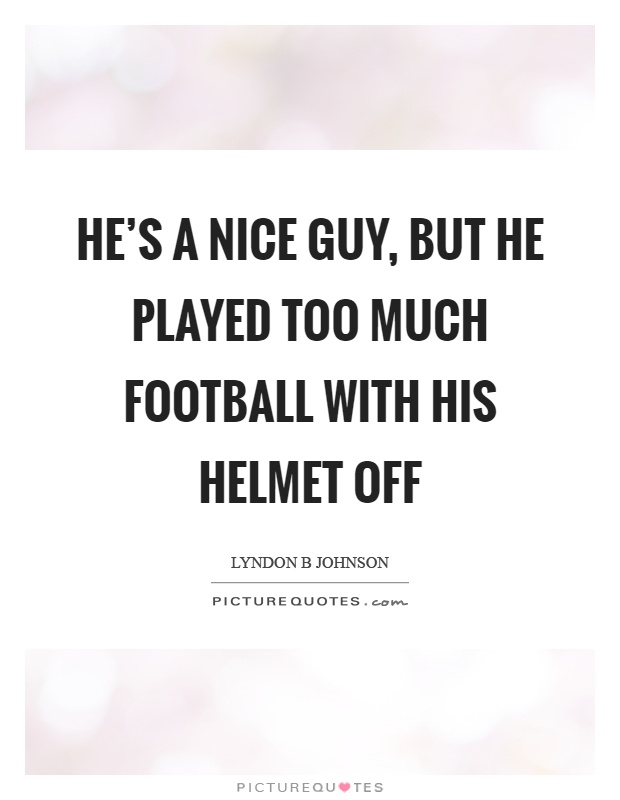 He's a nice guy, but he played too much football with his helmet off Picture Quote #1