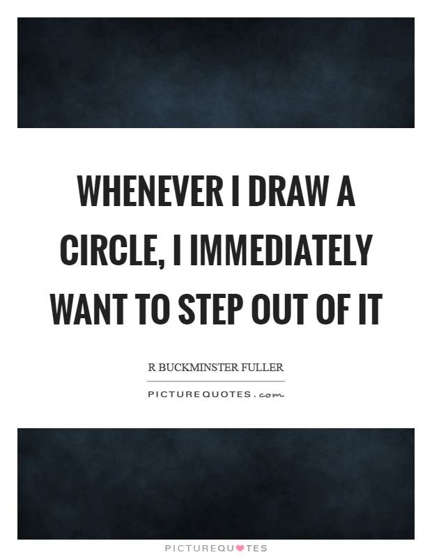 Whenever I draw a circle, I immediately want to step out of it Picture Quote #1
