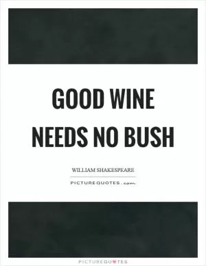 Good wine needs no bush Picture Quote #1