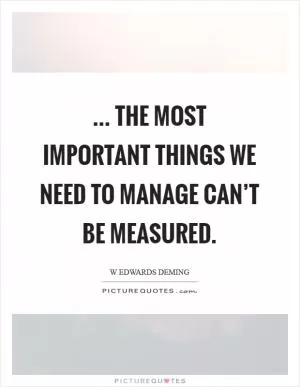 ... the most important things we need to manage can’t be measured Picture Quote #1