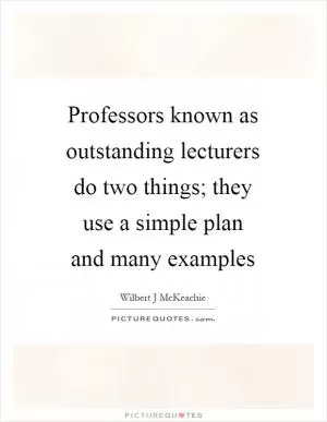 Professors known as outstanding lecturers do two things; they use a simple plan and many examples Picture Quote #1