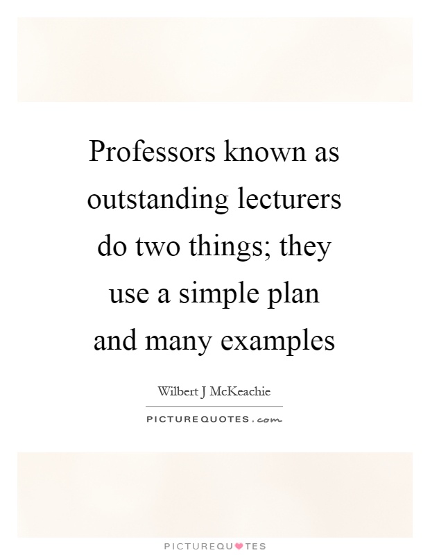 Professors known as outstanding lecturers do two things; they use a simple plan and many examples Picture Quote #1