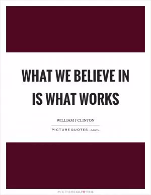 What we believe in is what works Picture Quote #1
