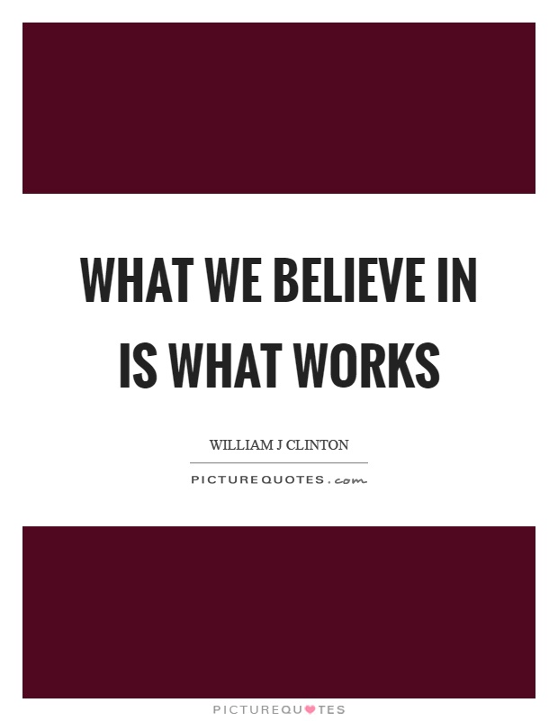 What we believe in is what works Picture Quote #1