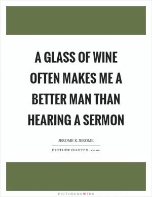 A glass of wine often makes me a better man than hearing a sermon Picture Quote #1