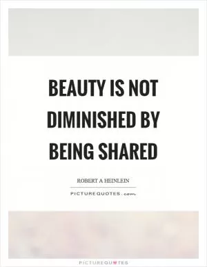 Beauty is not diminished by being shared Picture Quote #1