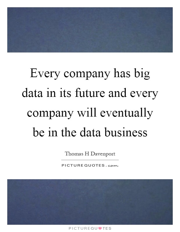Every company has big data in its future and every company will eventually be in the data business Picture Quote #1