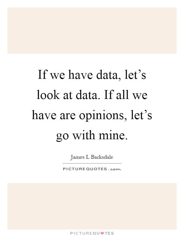 If we have data, let's look at data. If all we have are opinions, let's go with mine Picture Quote #1