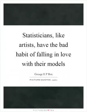 Statisticians, like artists, have the bad habit of falling in love with their models Picture Quote #1