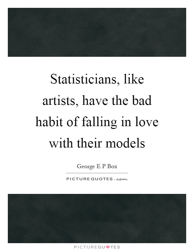 Statisticians, like artists, have the bad habit of falling in love with their models Picture Quote #1