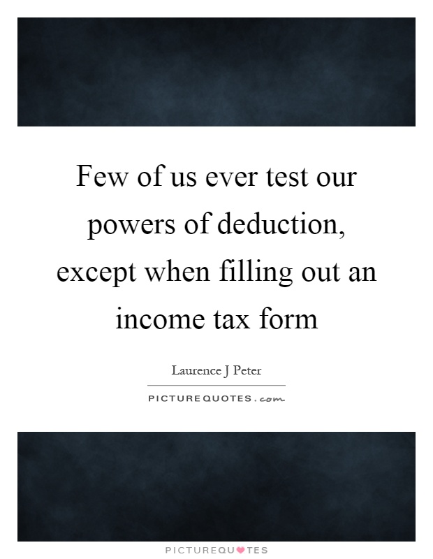 Few of us ever test our powers of deduction, except when filling out an income tax form Picture Quote #1
