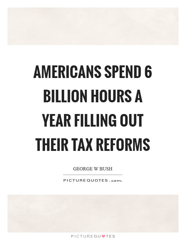 Americans spend 6 billion hours a year filling out their tax reforms Picture Quote #1