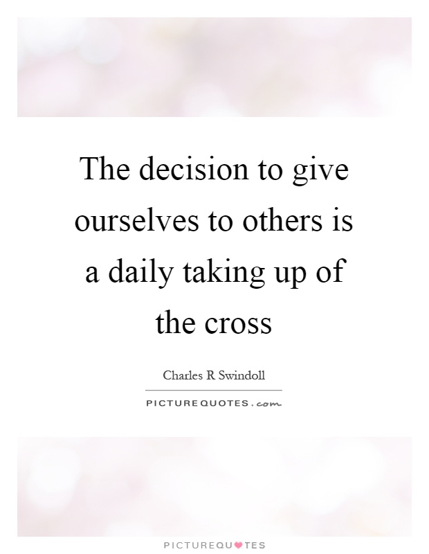 The decision to give ourselves to others is a daily taking up of the cross Picture Quote #1