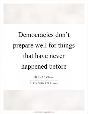 Democracies don’t prepare well for things that have never happened before Picture Quote #1