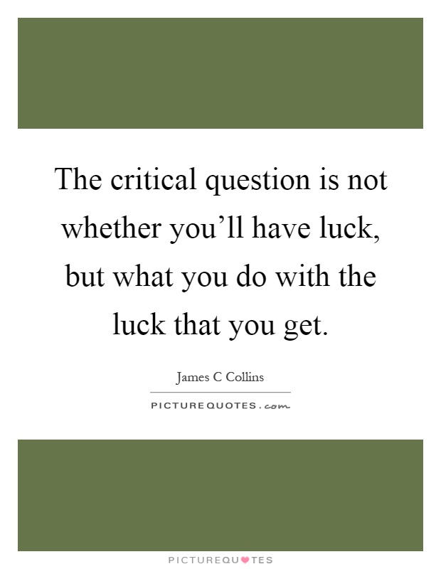 The critical question is not whether you'll have luck, but what you do with the luck that you get Picture Quote #1