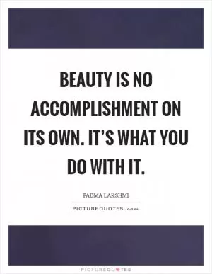 Beauty is no accomplishment on its own. It’s what you do with it Picture Quote #1