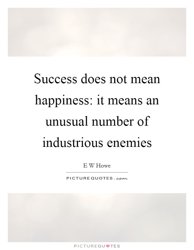 Success does not mean happiness: it means an unusual number of industrious enemies Picture Quote #1