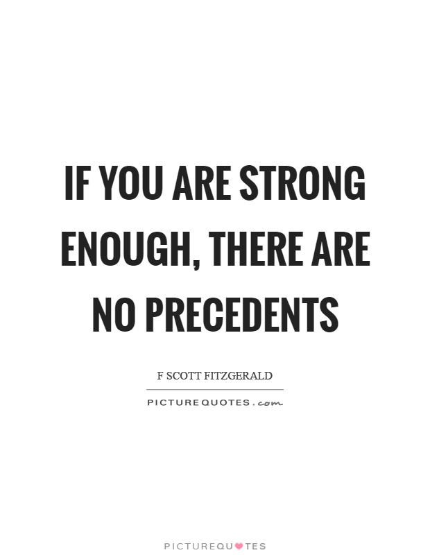 If you are strong enough, there are no precedents Picture Quote #1