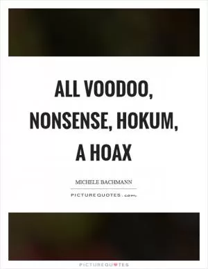 All voodoo, nonsense, hokum, a hoax Picture Quote #1