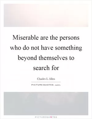 Miserable are the persons who do not have something beyond themselves to search for Picture Quote #1