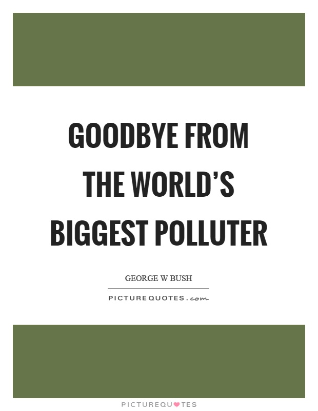 Goodbye from the world's biggest polluter Picture Quote #1