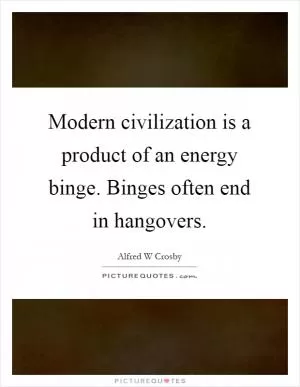 Modern civilization is a product of an energy binge. Binges often end in hangovers Picture Quote #1