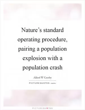 Nature’s standard operating procedure, pairing a population explosion with a population crash Picture Quote #1