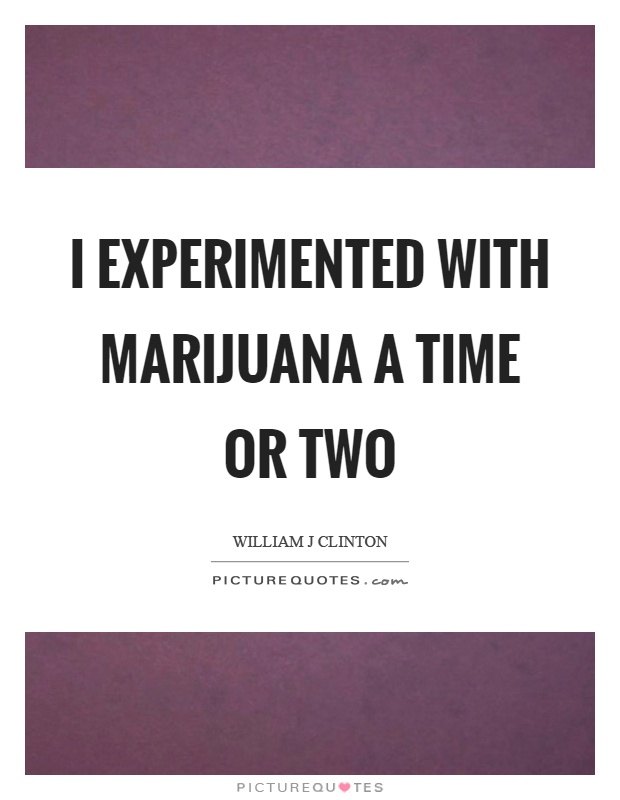 I experimented with marijuana a time or two Picture Quote #1