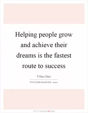 Helping people grow and achieve their dreams is the fastest route to success Picture Quote #1