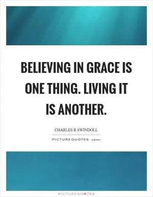Believing in grace is one thing. Living it is another Picture Quote #1