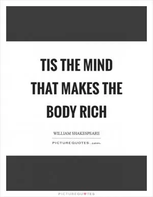 Tis the mind that makes the body rich Picture Quote #1