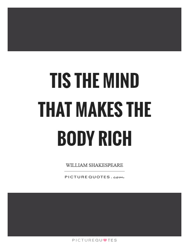 Tis the mind that makes the body rich Picture Quote #1