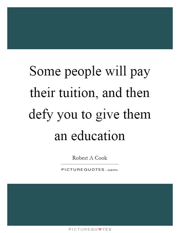 Some people will pay their tuition, and then defy you to give them an education Picture Quote #1