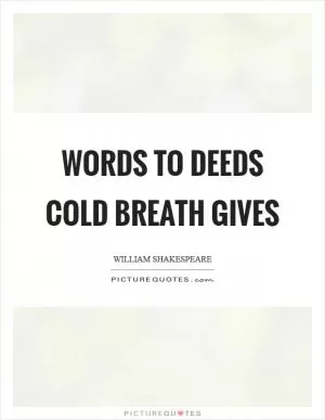 Words to deeds cold breath gives Picture Quote #1