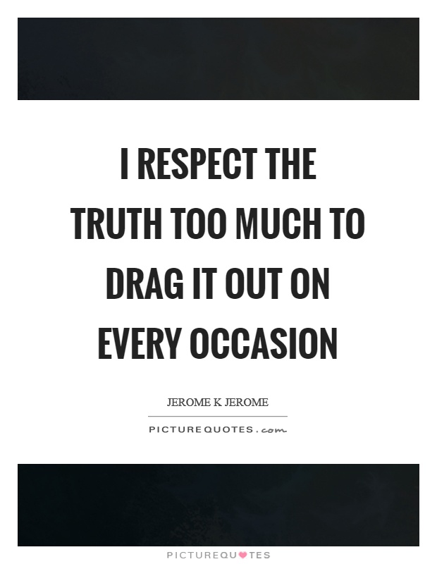 I respect the truth too much to drag it out on every occasion Picture Quote #1