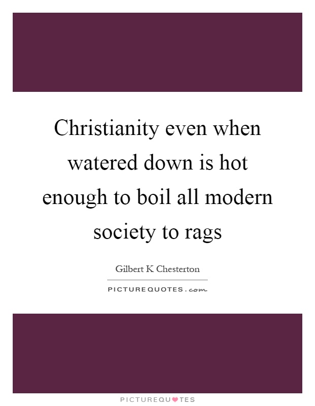 Christianity even when watered down is hot enough to boil all modern society to rags Picture Quote #1
