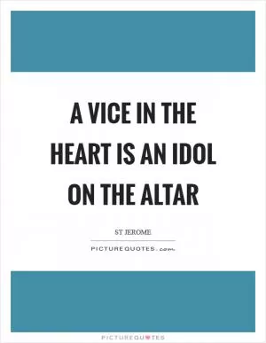 A vice in the heart is an idol on the altar Picture Quote #1