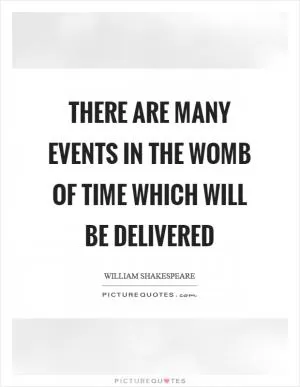 There are many events in the womb of time which will be delivered Picture Quote #1
