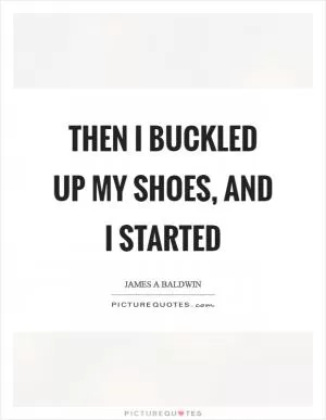 Then I buckled up my shoes, and I started Picture Quote #1