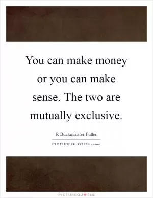You can make money or you can make sense. The two are mutually exclusive Picture Quote #1
