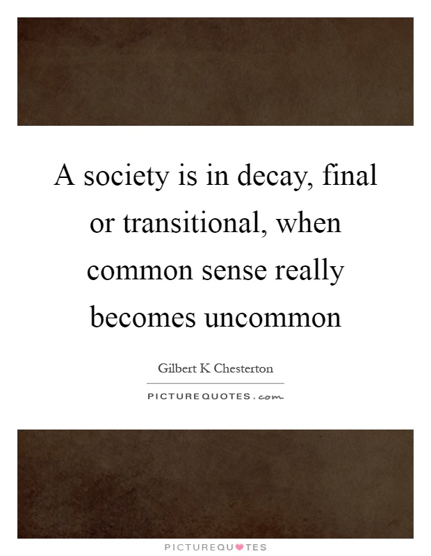 A society is in decay, final or transitional, when common sense really becomes uncommon Picture Quote #1