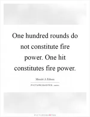 One hundred rounds do not constitute fire power. One hit constitutes fire power Picture Quote #1