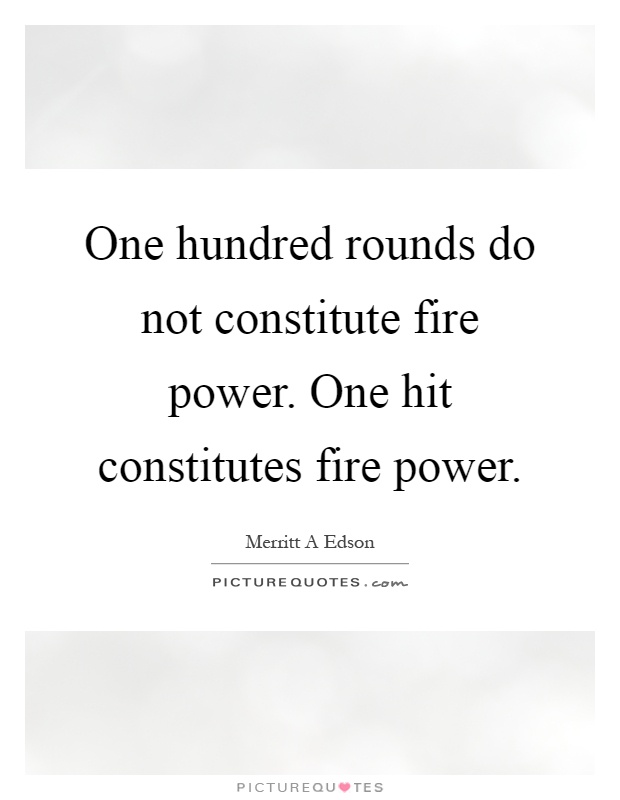 One hundred rounds do not constitute fire power. One hit constitutes fire power Picture Quote #1