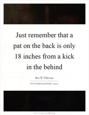 Just remember that a pat on the back is only 18 inches from a kick in the behind Picture Quote #1