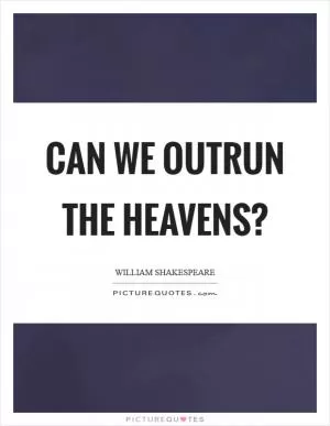 Can we outrun the heavens? Picture Quote #1
