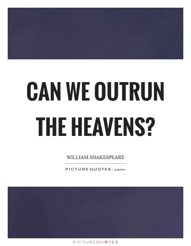 Can we outrun the heavens? Picture Quote #1