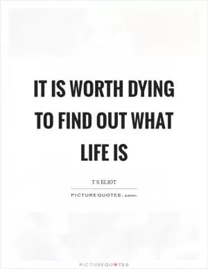 It is worth dying to find out what life is Picture Quote #1