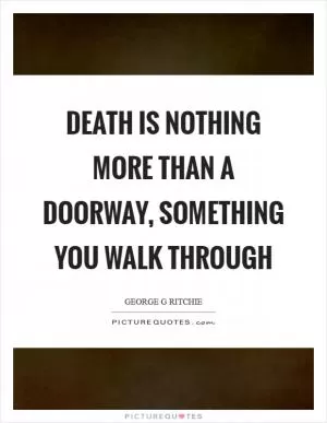 Death is nothing more than a doorway, something you walk through Picture Quote #1