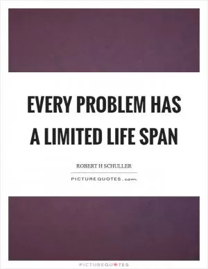 Every problem has a limited life span Picture Quote #1