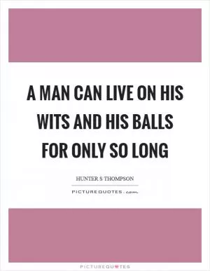 A man can live on his wits and his balls for only so long Picture Quote #1